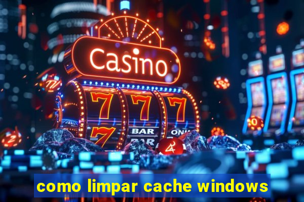 como limpar cache windows